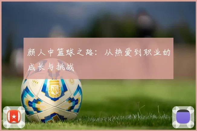 颜人中篮球之路：从热爱到职业的成长与挑战